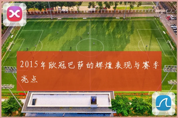 2015年欧冠巴萨的辉煌表现与赛季亮点