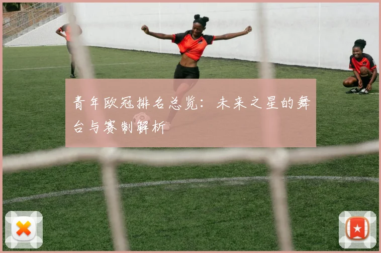 青年欧冠排名总览：未来之星的舞台与赛制解析