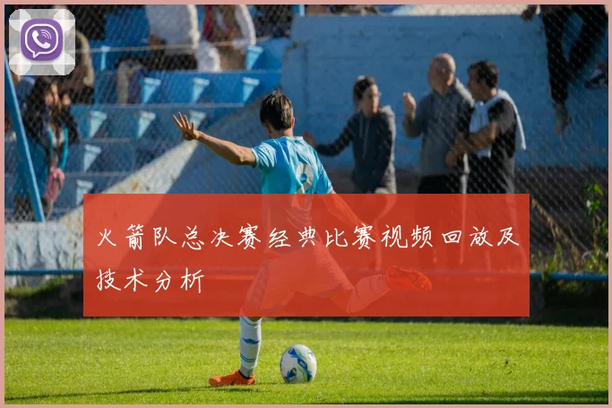 火箭队总决赛经典比赛视频回放及技术分析