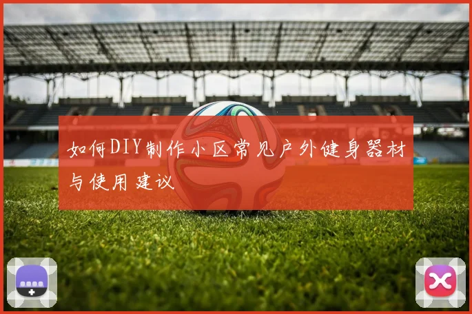 如何DIY制作小区常见户外健身器材与使用建议