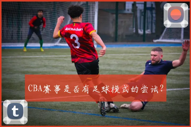 CBA赛事是否有足球模式的尝试？