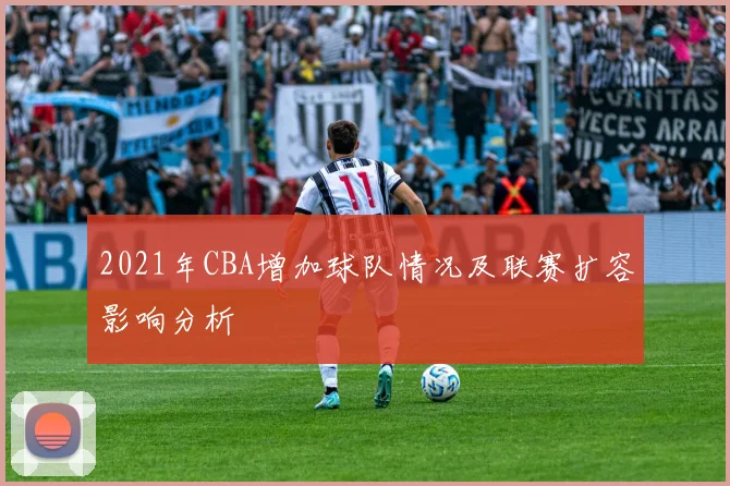 2021年CBA增加球队情况及联赛扩容影响分析