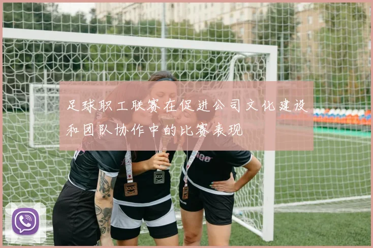 足球职工联赛在促进公司文化建设和团队协作中的比赛表现