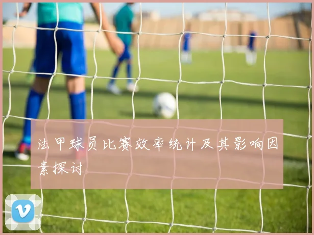 法甲球员比赛效率统计及其影响因素探讨