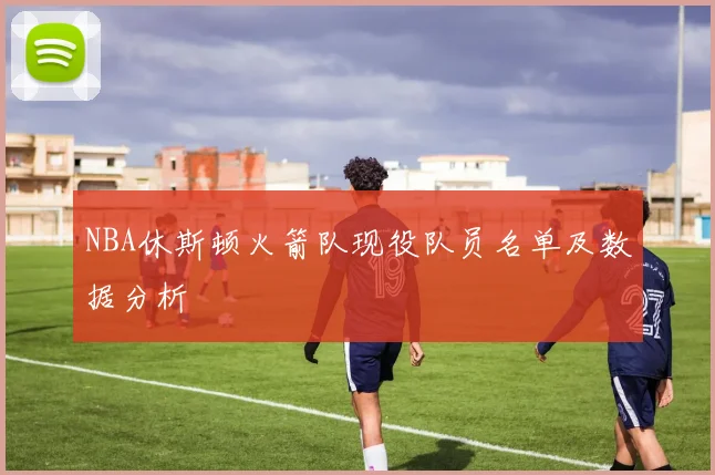 NBA休斯顿火箭队现役队员名单及数据分析