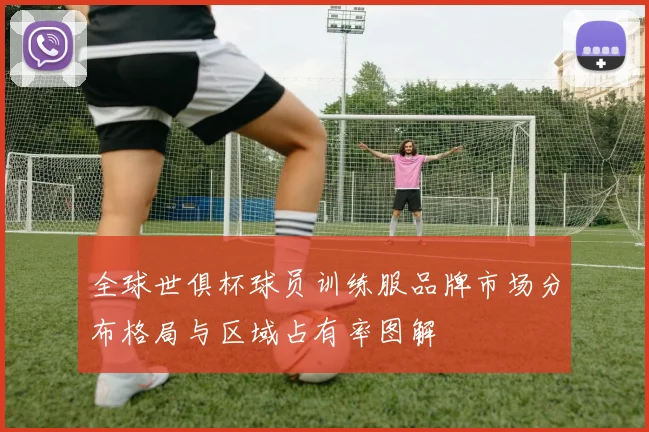 全球世俱杯球员训练服品牌市场分布格局与区域占有率图解