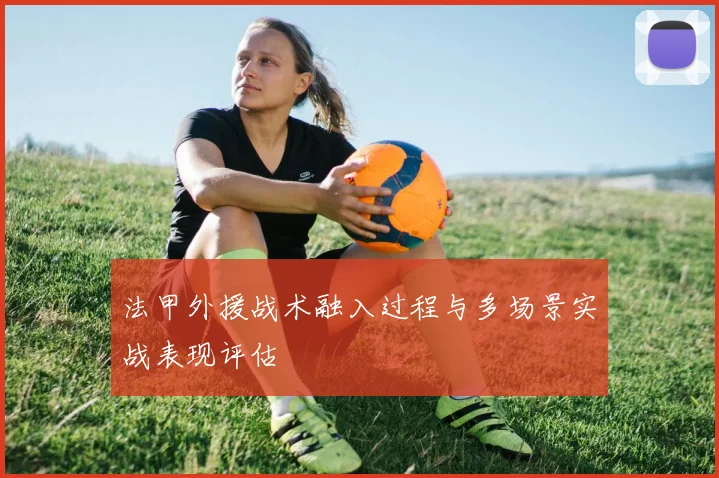法甲外援战术融入过程与多场景实战表现评估