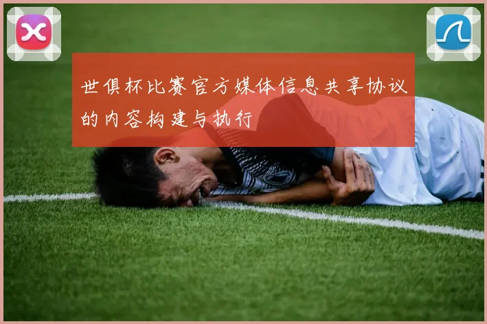 世俱杯比赛官方媒体信息共享协议的内容构建与执行