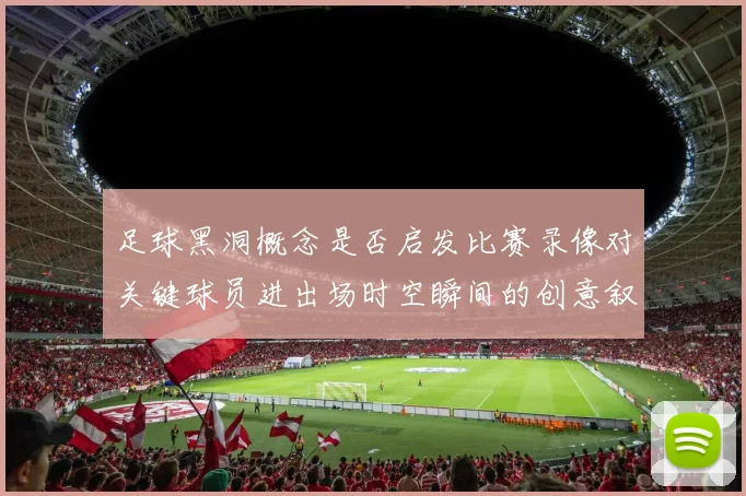 足球黑洞概念是否启发比赛录像对关键球员进出场时空瞬间的创意叙事