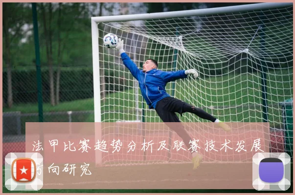 法甲比赛趋势分析及联赛技术发展方向研究